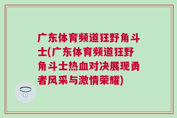 广东体育频道狂野角斗士(广东体育频道狂野角斗士热血对决展现勇者风采与激情荣耀)