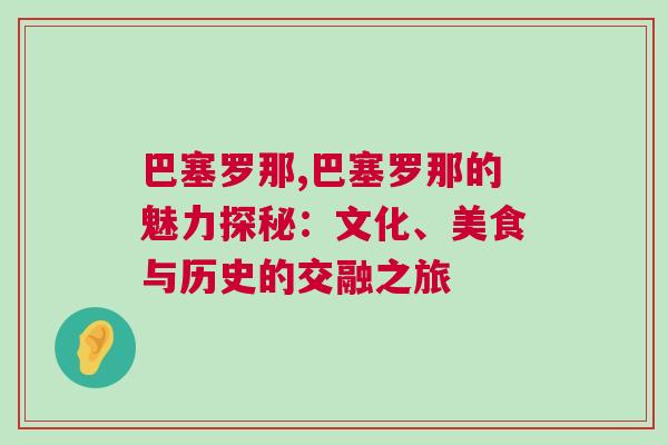 巴塞罗那,巴塞罗那的魅力探秘：文化、美食与历史的交融之旅