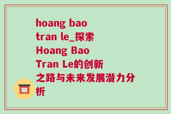 hoang bao tran le_探索Hoang Bao Tran Le的创新之路与未来发展潜力分析