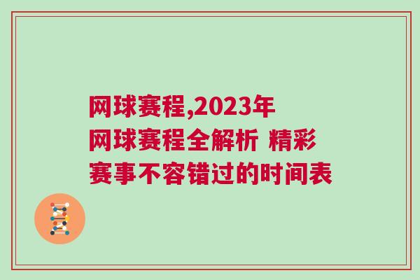 网球赛程,2023年网球赛程全解析 精彩赛事不容错过的时间表