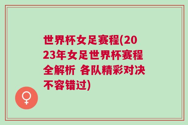 世界杯女足赛程(2023年女足世界杯赛程全解析 各队精彩对决不容错过)