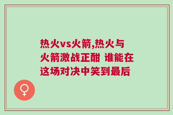 热火vs火箭,热火与火箭激战正酣 谁能在这场对决中笑到最后