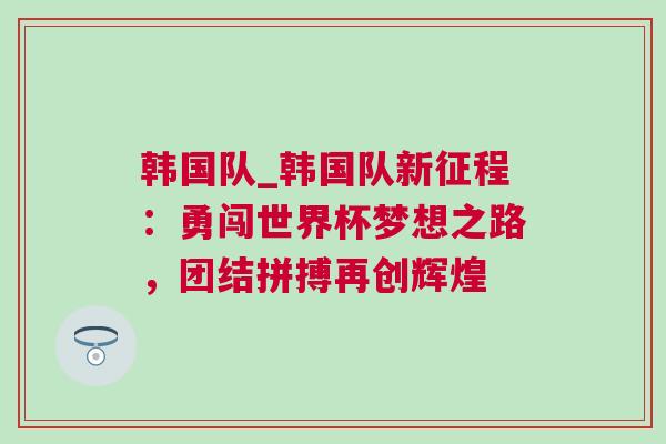 韩国队_韩国队新征程：勇闯世界杯梦想之路，团结拼搏再创辉煌