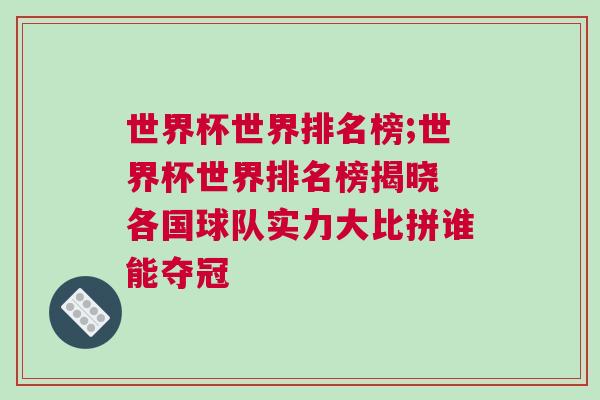 世界杯世界排名榜;世界杯世界排名榜揭晓 各国球队实力大比拼谁能夺冠