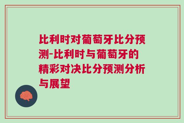 比利时对葡萄牙比分预测-比利时与葡萄牙的精彩对决比分预测分析与展望
