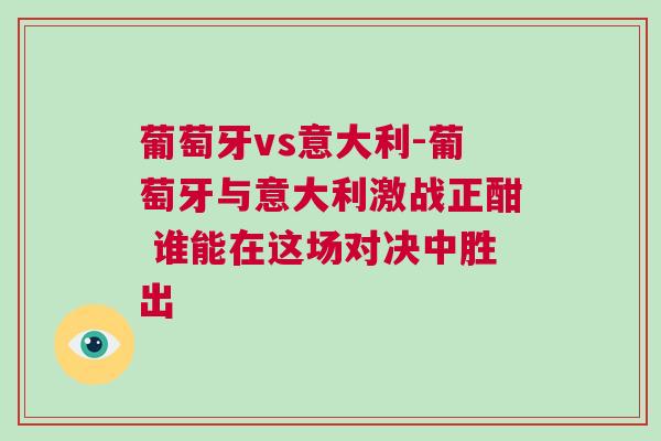 葡萄牙vs意大利-葡萄牙与意大利激战正酣 谁能在这场对决中胜出