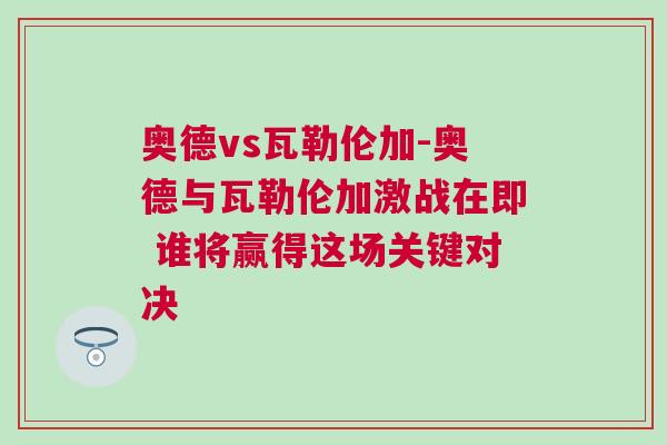 奥德vs瓦勒伦加-奥德与瓦勒伦加激战在即 谁将赢得这场关键对决