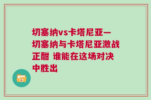切塞纳vs卡塔尼亚—切塞纳与卡塔尼亚激战正酣 谁能在这场对决中胜出
