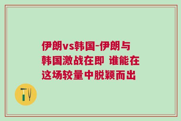 伊朗vs韩国-伊朗与韩国激战在即 谁能在这场较量中脱颖而出