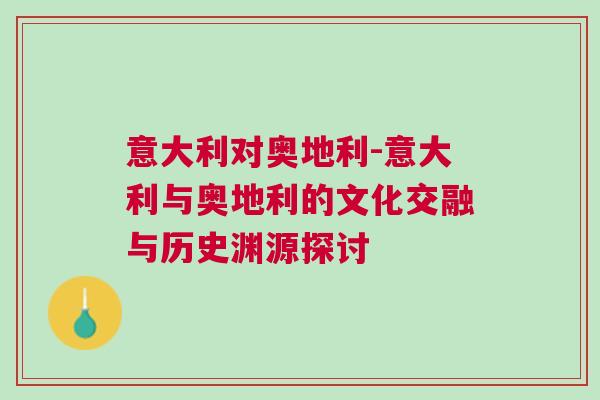 意大利对奥地利-意大利与奥地利的文化交融与历史渊源探讨