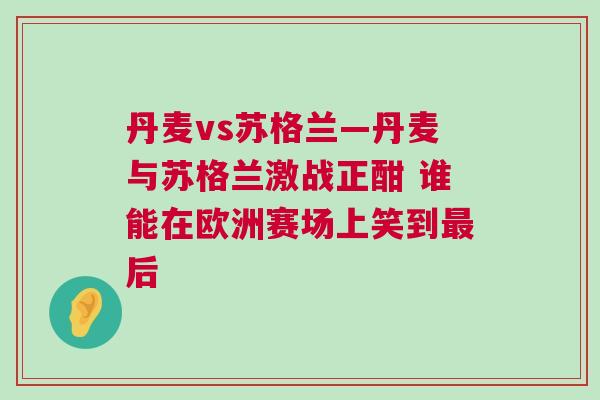 丹麦vs苏格兰—丹麦与苏格兰激战正酣 谁能在欧洲赛场上笑到最后