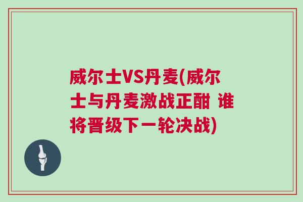 威尔士VS丹麦(威尔士与丹麦激战正酣 谁将晋级下一轮决战)