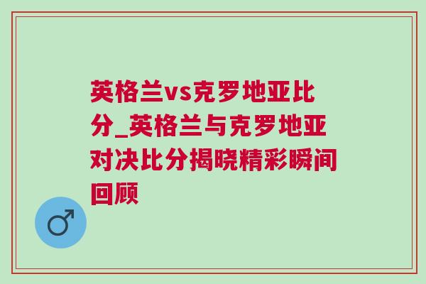 英格兰vs克罗地亚比分_英格兰与克罗地亚对决比分揭晓精彩瞬间回顾