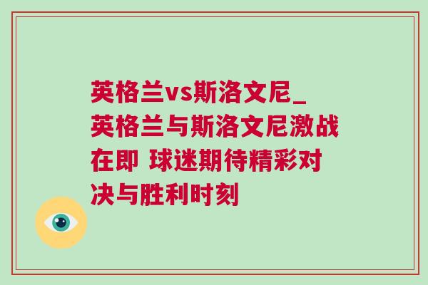 英格兰vs斯洛文尼_英格兰与斯洛文尼激战在即 球迷期待精彩对决与胜利时刻