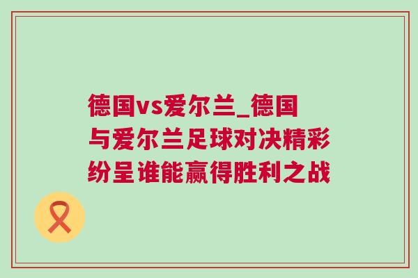 德国vs爱尔兰_德国与爱尔兰足球对决精彩纷呈谁能赢得胜利之战
