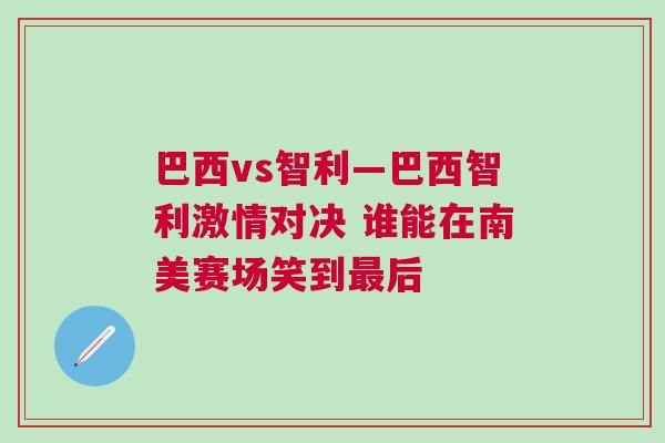 巴西vs智利—巴西智利激情对决 谁能在南美赛场笑到最后