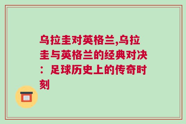 乌拉圭对英格兰,乌拉圭与英格兰的经典对决：足球历史上的传奇时刻