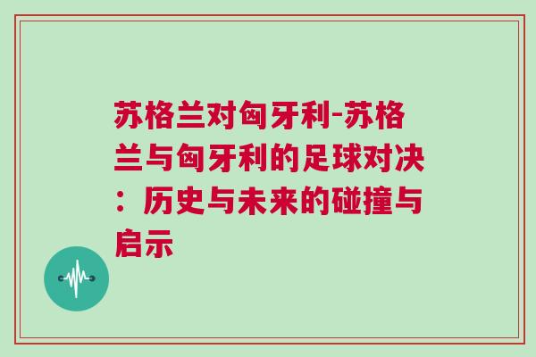 苏格兰对匈牙利-苏格兰与匈牙利的足球对决：历史与未来的碰撞与启示