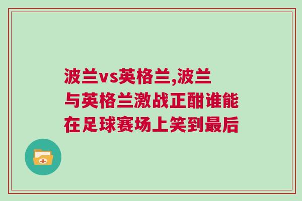 波兰vs英格兰,波兰与英格兰激战正酣谁能在足球赛场上笑到最后