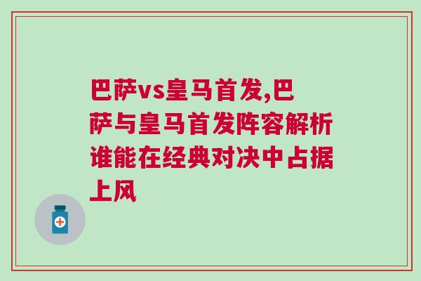 巴萨vs皇马首发,巴萨与皇马首发阵容解析谁能在经典对决中占据上风
