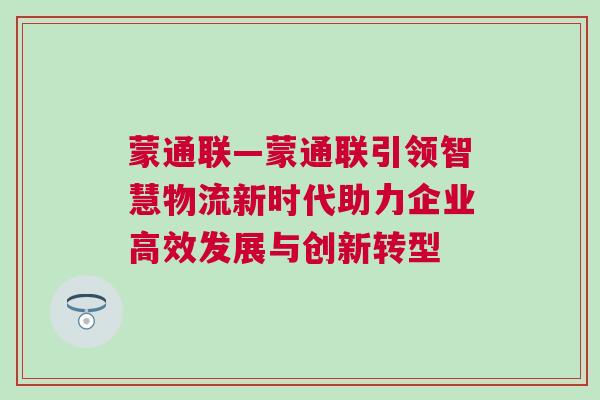 蒙通联—蒙通联引领智慧物流新时代助力企业高效发展与创新转型
