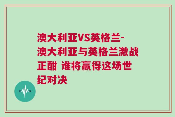 澳大利亚VS英格兰-澳大利亚与英格兰激战正酣 谁将赢得这场世纪对决