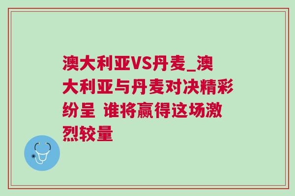 澳大利亚VS丹麦_澳大利亚与丹麦对决精彩纷呈 谁将赢得这场激烈较量