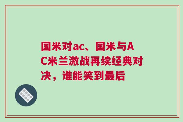 国米对ac、国米与AC米兰激战再续经典对决，谁能笑到最后