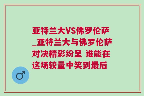 亚特兰大VS佛罗伦萨_亚特兰大与佛罗伦萨对决精彩纷呈 谁能在这场较量中笑到最后