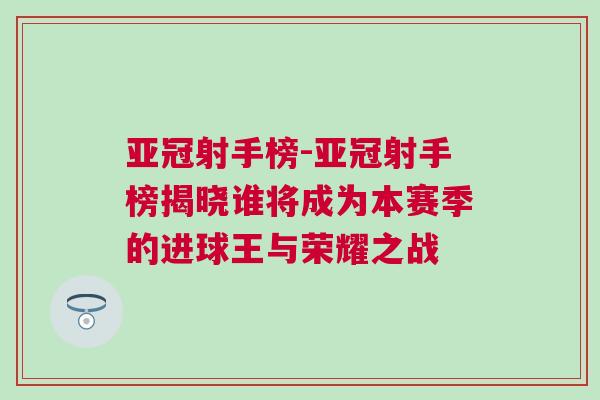 亚冠射手榜-亚冠射手榜揭晓谁将成为本赛季的进球王与荣耀之战