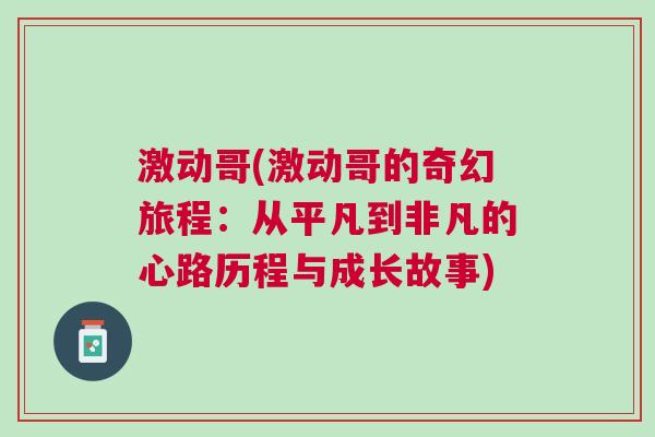 激动哥(激动哥的奇幻旅程：从平凡到非凡的心路历程与成长故事)