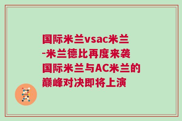国际米兰vsac米兰-米兰德比再度来袭 国际米兰与AC米兰的巅峰对决即将上演