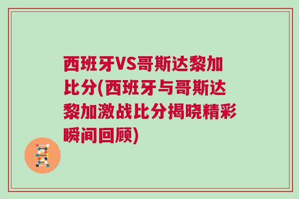 西班牙VS哥斯达黎加比分(西班牙与哥斯达黎加激战比分揭晓精彩瞬间回顾)