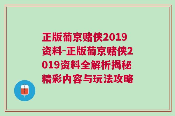 正版葡京赌侠2019资料-正版葡京赌侠2019资料全解析揭秘精彩内容与玩法攻略