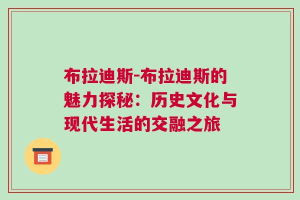 布拉迪斯-布拉迪斯的魅力探秘：历史文化与现代生活的交融之旅