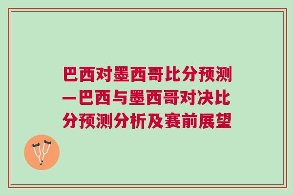 巴西对墨西哥比分预测—巴西与墨西哥对决比分预测分析及赛前展望