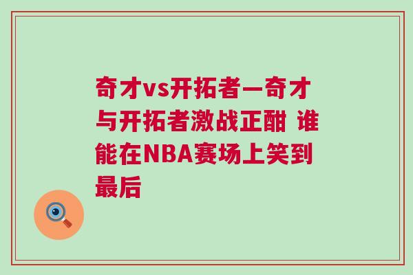 奇才vs开拓者—奇才与开拓者激战正酣 谁能在NBA赛场上笑到最后