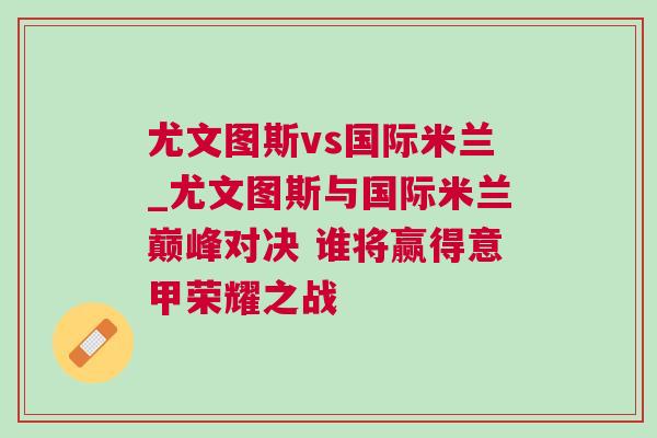 尤文图斯vs国际米兰_尤文图斯与国际米兰巅峰对决 谁将赢得意甲荣耀之战