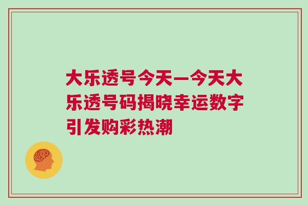 大乐透号今天—今天大乐透号码揭晓幸运数字引发购彩热潮