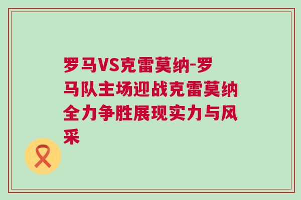 罗马VS克雷莫纳-罗马队主场迎战克雷莫纳全力争胜展现实力与风采