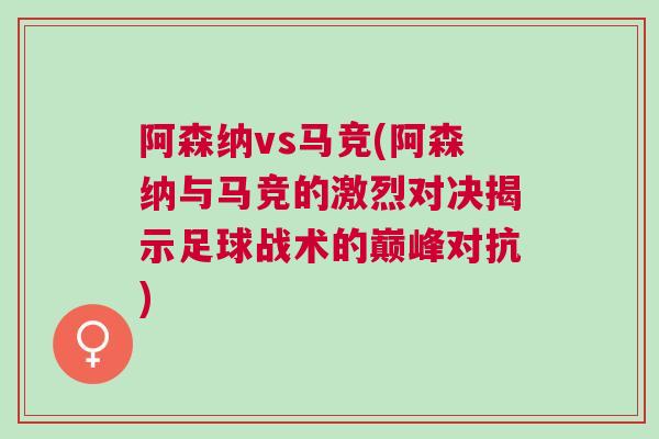 阿森纳vs马竞(阿森纳与马竞的激烈对决揭示足球战术的巅峰对抗)