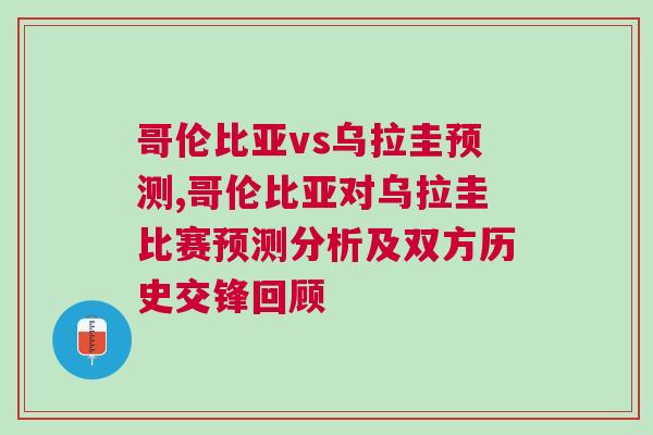 哥伦比亚vs乌拉圭预测,哥伦比亚对乌拉圭比赛预测分析及双方历史交锋回顾