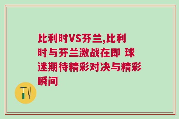比利时VS芬兰,比利时与芬兰激战在即 球迷期待精彩对决与精彩瞬间