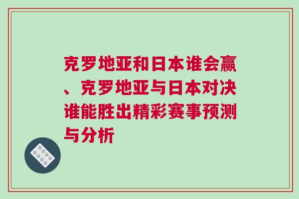克罗地亚和日本谁会赢、克罗地亚与日本对决谁能胜出精彩赛事预测与分析
