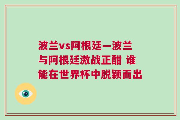 波兰vs阿根廷—波兰与阿根廷激战正酣 谁能在世界杯中脱颖而出
