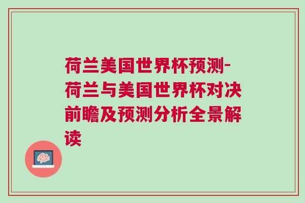 荷兰美国世界杯预测-荷兰与美国世界杯对决前瞻及预测分析全景解读
