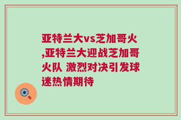 亚特兰大vs芝加哥火,亚特兰大迎战芝加哥火队 激烈对决引发球迷热情期待
