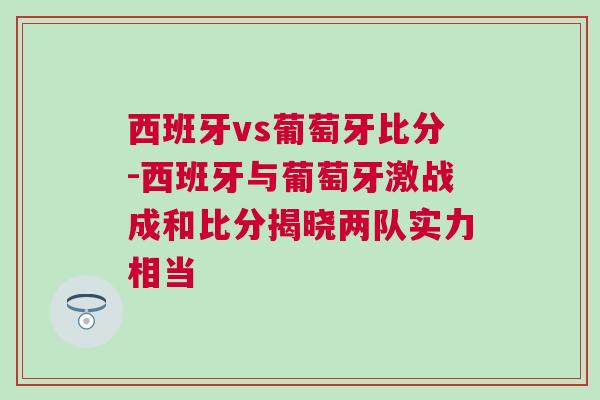 西班牙vs葡萄牙比分-西班牙与葡萄牙激战成和比分揭晓两队实力相当