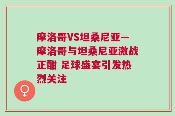 摩洛哥VS坦桑尼亚—摩洛哥与坦桑尼亚激战正酣 足球盛宴引发热烈关注