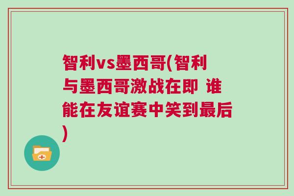 智利vs墨西哥(智利与墨西哥激战在即 谁能在友谊赛中笑到最后)